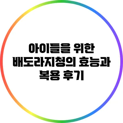 아이들을 위한 배도라지청의 효능과 복용 후기
