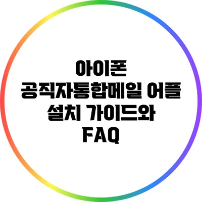 아이폰 공직자통합메일 어플 설치 가이드와 FAQ