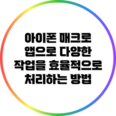 아이폰 매크로 앱으로 다양한 작업을 효율적으로 처리하는 방법