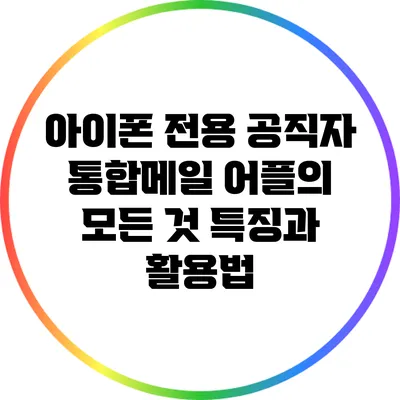 아이폰 전용 공직자 통합메일 어플의 모든 것: 특징과 활용법