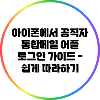 아이폰에서 공직자 통합메일 어플 로그인 가이드 - 쉽게 따라하기