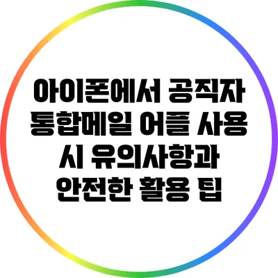 아이폰에서 공직자 통합메일 어플 사용 시 유의사항과 안전한 활용 팁