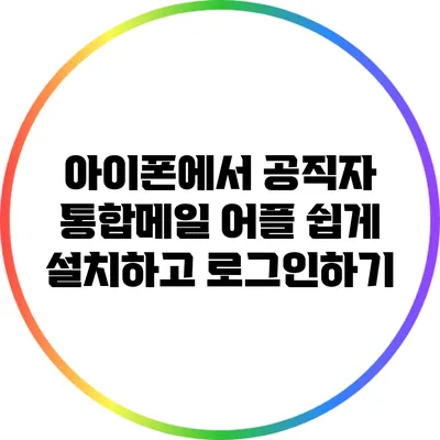 아이폰에서 공직자 통합메일 어플 쉽게 설치하고 로그인하기