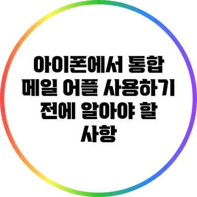 아이폰에서 통합 메일 어플 사용하기 전에 알아야 할 사항