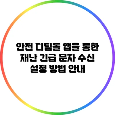 안전 디딤돌 앱을 통한 재난 긴급 문자 수신 설정 방법 안내