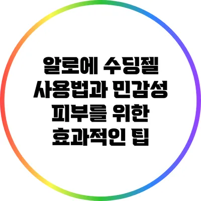 알로에 수딩젤 사용법과 민감성 피부를 위한 효과적인 팁