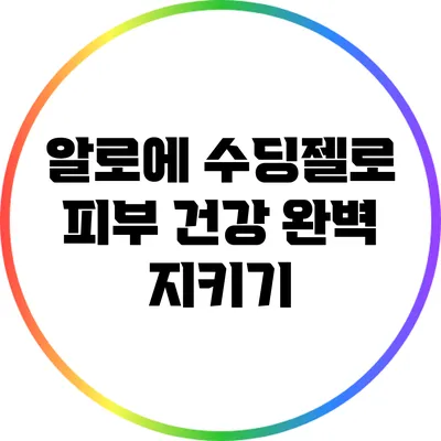 알로에 수딩젤로 피부 건강 완벽 지키기