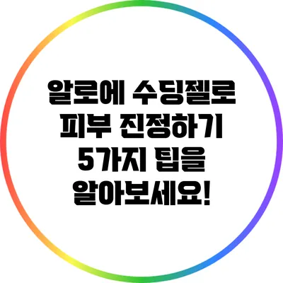 알로에 수딩젤로 피부 진정하기: 5가지 팁을 알아보세요!
