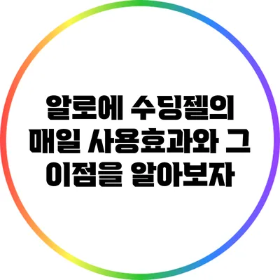 알로에 수딩젤의 매일 사용효과와 그 이점을 알아보자