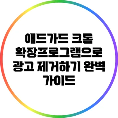 애드가드 크롬 확장프로그램으로 광고 제거하기: 완벽 가이드