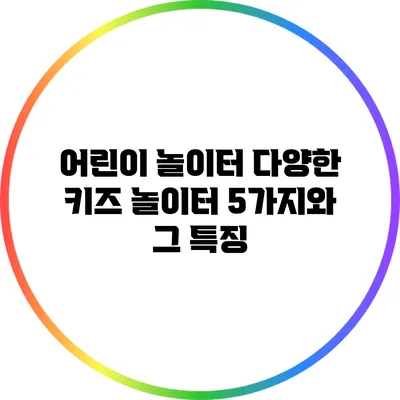 어린이 놀이터: 다양한 키즈 놀이터 5가지와 그 특징
