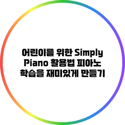 어린이를 위한 Simply Piano 활용법: 피아노 학습을 재미있게 만들기