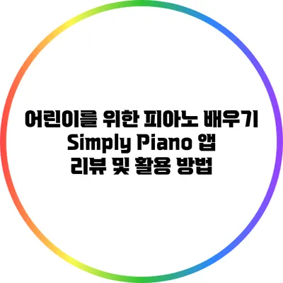 어린이를 위한 피아노 배우기: Simply Piano 앱 리뷰 및 활용 방법