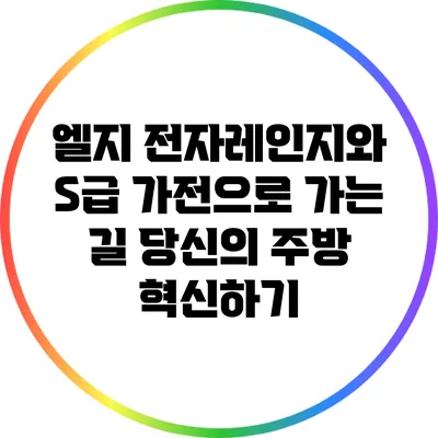 엘지 전자레인지와 S급 가전으로 가는 길: 당신의 주방 혁신하기