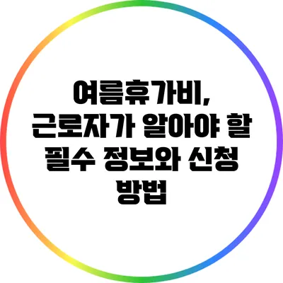 여름휴가비, 근로자가 알아야 할 필수 정보와 신청 방법