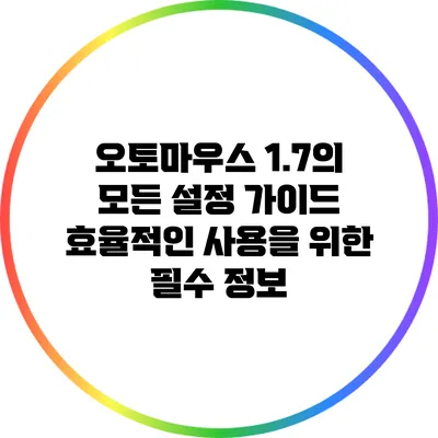 오토마우스 1.7의 모든 설정 가이드: 효율적인 사용을 위한 필수 정보