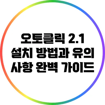오토클릭 2.1 설치 방법과 유의 사항 완벽 가이드