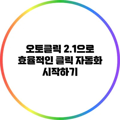 오토클릭 2.1으로 효율적인 클릭 자동화 시작하기