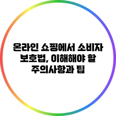 온라인 쇼핑에서 소비자 보호법, 이해해야 할 주의사항과 팁