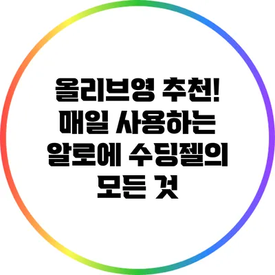 올리브영 추천! 매일 사용하는 알로에 수딩젤의 모든 것