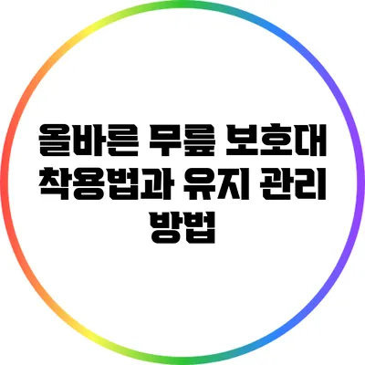 올바른 무릎 보호대 착용법과 유지 관리 방법