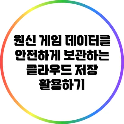원신 게임 데이터를 안전하게 보관하는 클라우드 저장 활용하기