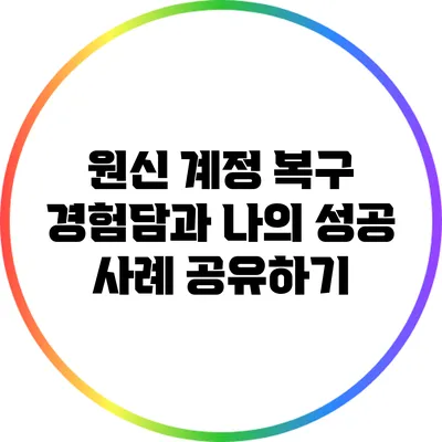 원신 계정 복구 경험담과 나의 성공 사례 공유하기