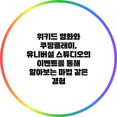 위키드 영화와 쿠팡플레이, 유니버설 스튜디오의 이벤트를 통해 알아보는 마법 같은 경험