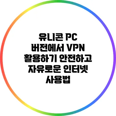 유니콘 PC 버전에서 VPN 활용하기: 안전하고 자유로운 인터넷 사용법