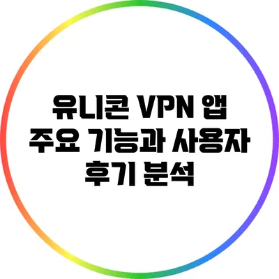 유니콘 VPN 앱: 주요 기능과 사용자 후기 분석
