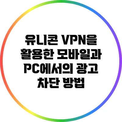 유니콘 VPN을 활용한 모바일과 PC에서의 광고 차단 방법