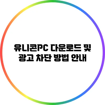 유니콘PC 다운로드 및 광고 차단 방법 안내