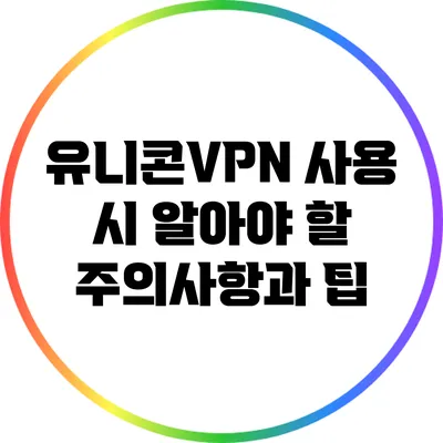 유니콘VPN 사용 시 알아야 할 주의사항과 팁