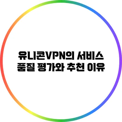 유니콘VPN의 서비스 품질 평가와 추천 이유