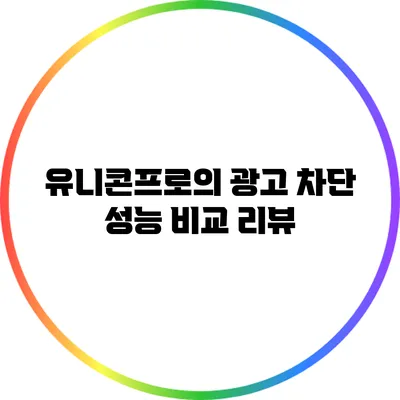 유니콘프로의 광고 차단 성능 비교 리뷰