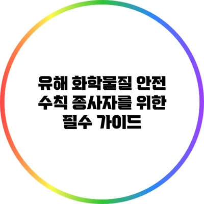 유해 화학물질 안전 수칙: 종사자를 위한 필수 가이드