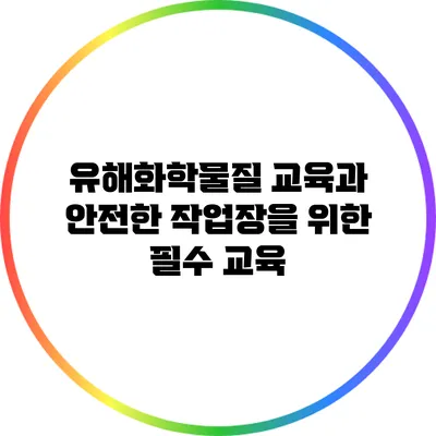 유해화학물질 교육과 안전한 작업장을 위한 필수 교육