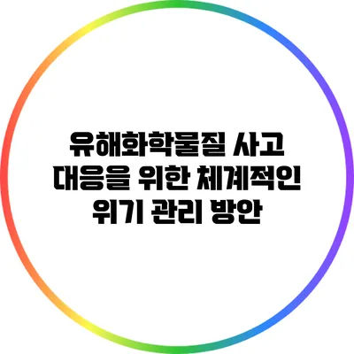 유해화학물질 사고 대응을 위한 체계적인 위기 관리 방안