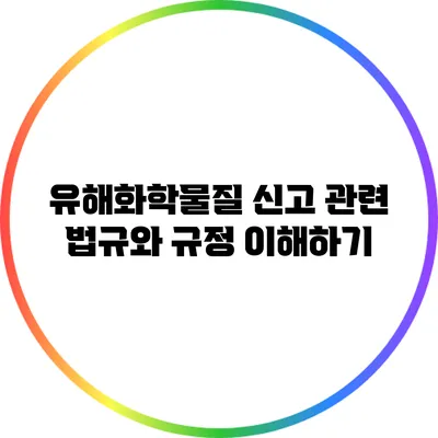 유해화학물질 신고 관련 법규와 규정 이해하기
