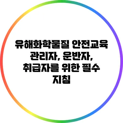 유해화학물질 안전교육: 관리자, 운반자, 취급자를 위한 필수 지침