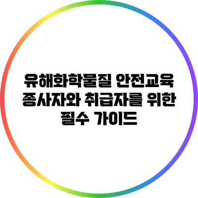 유해화학물질 안전교육: 종사자와 취급자를 위한 필수 가이드