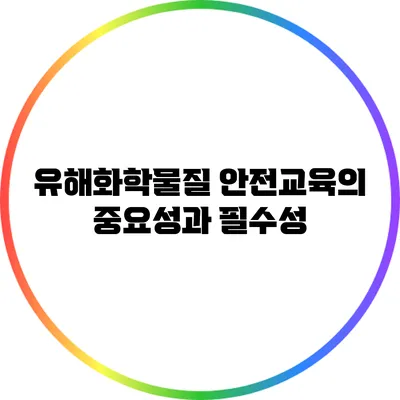 유해화학물질 안전교육의 중요성과 필수성