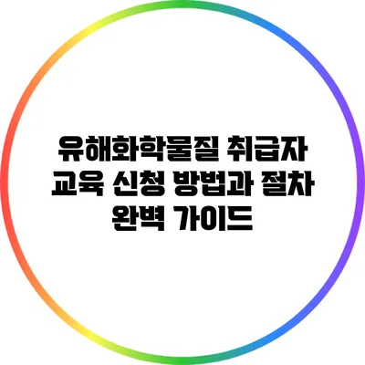 유해화학물질 취급자 교육 신청 방법과 절차 완벽 가이드
