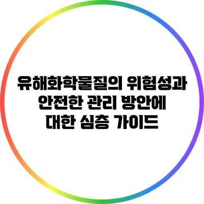 유해화학물질의 위험성과 안전한 관리 방안에 대한 심층 가이드