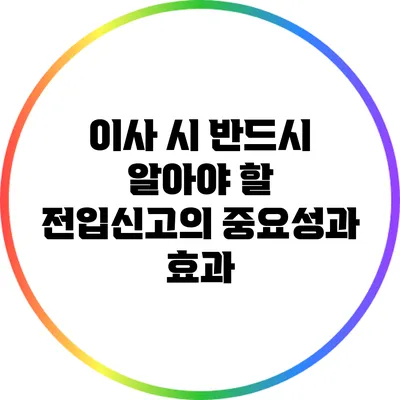 이사 시 반드시 알아야 할 전입신고의 중요성과 효과
