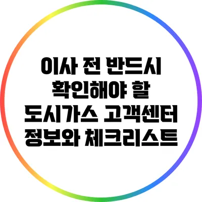 이사 전 반드시 확인해야 할 도시가스 고객센터 정보와 체크리스트
