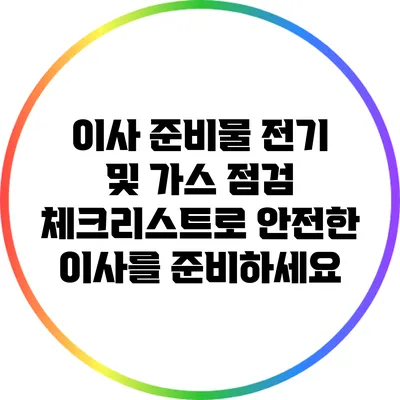 이사 준비물: 전기 및 가스 점검 체크리스트로 안전한 이사를 준비하세요
