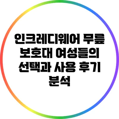 인크레디웨어 무릎 보호대: 여성들의 선택과 사용 후기 분석