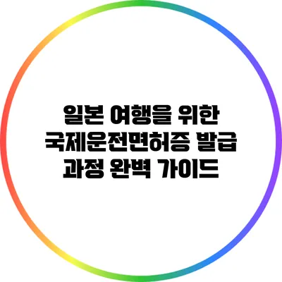 일본 여행을 위한 국제운전면허증 발급 과정 완벽 가이드