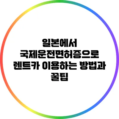 일본에서 국제운전면허증으로 렌트카 이용하는 방법과 꿀팁